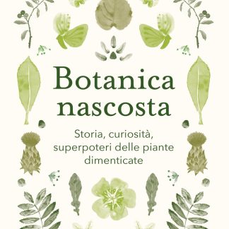 Botanica nascosta. Storia, curiosità, superpoteri delle piante dimenticate